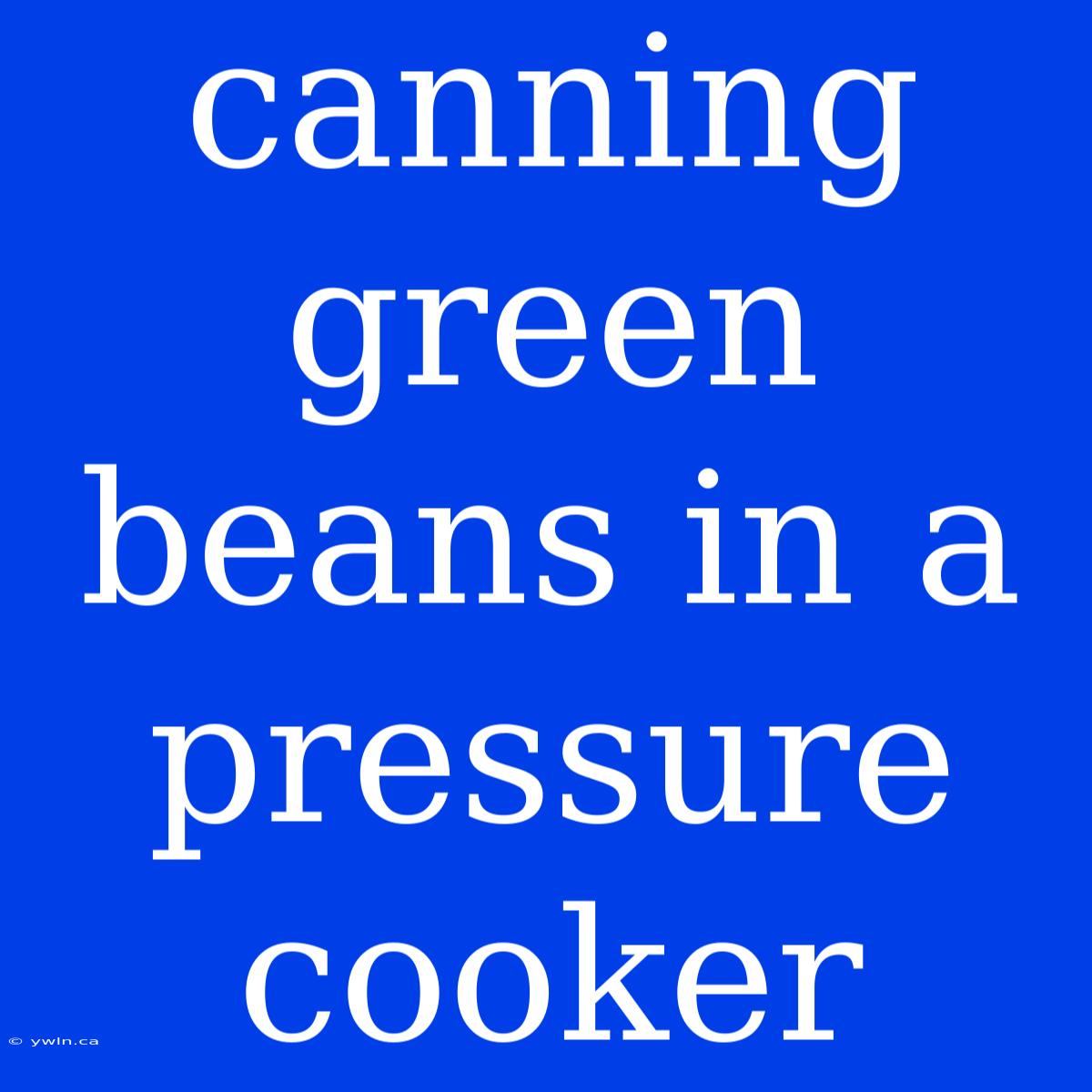 Canning Green Beans In A Pressure Cooker