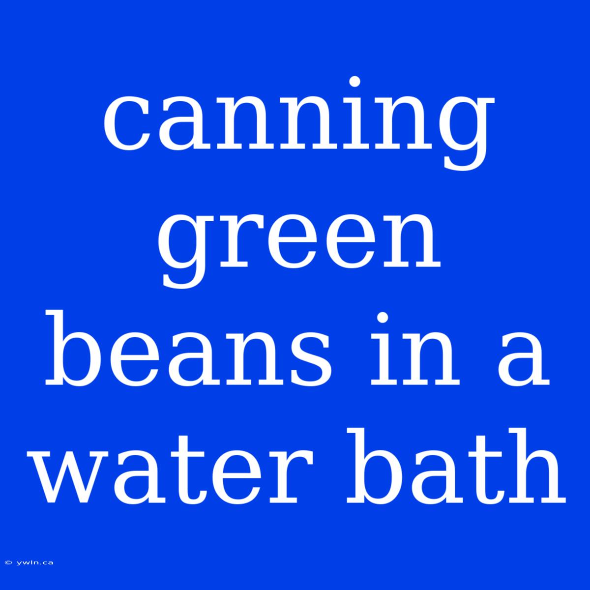 Canning Green Beans In A Water Bath