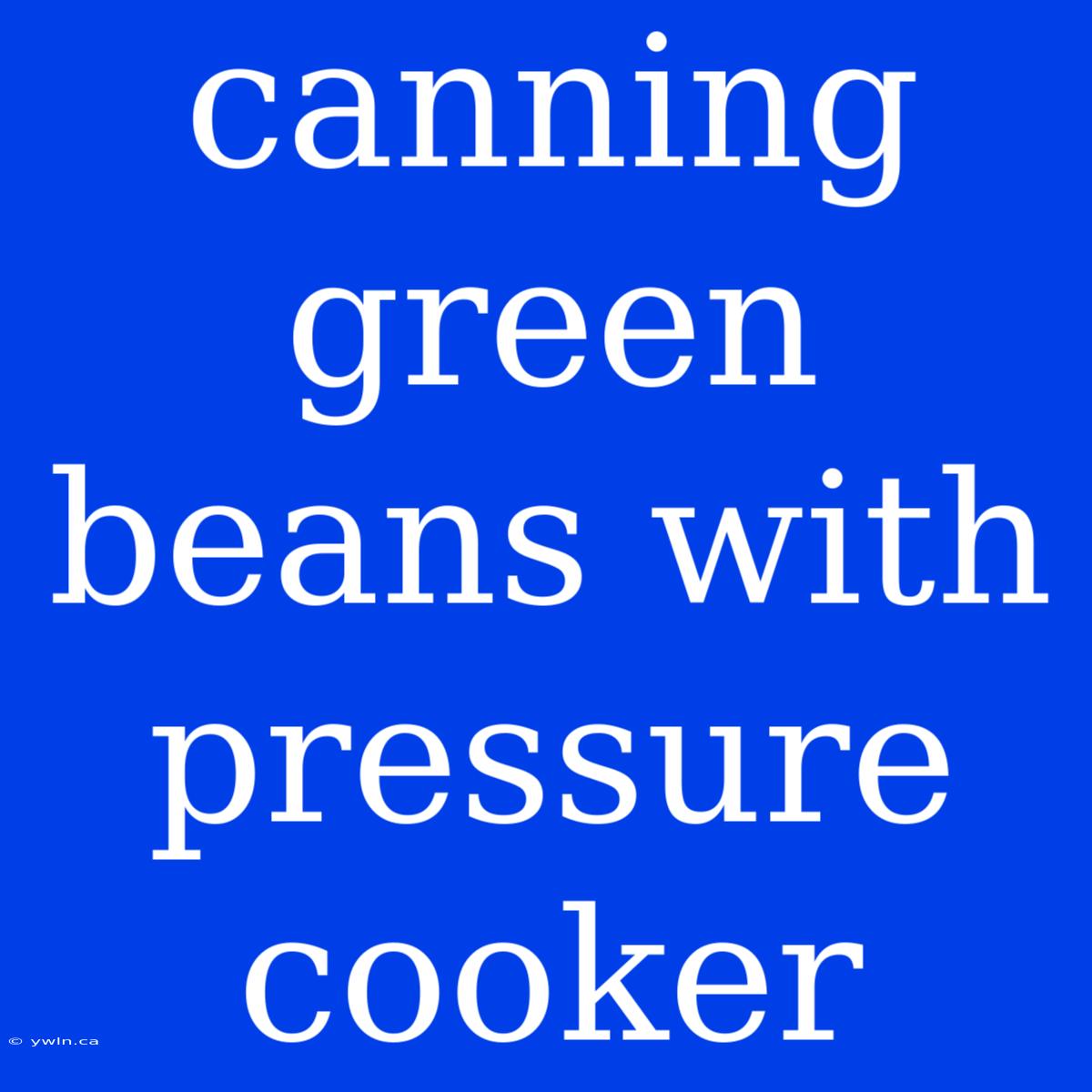 Canning Green Beans With Pressure Cooker