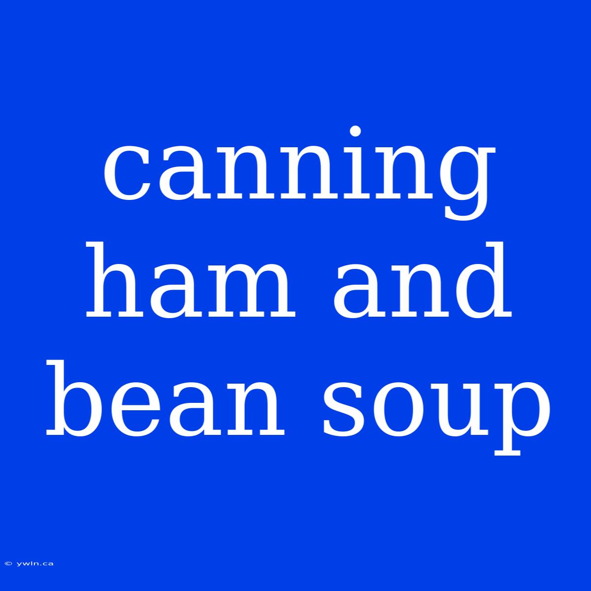 Canning Ham And Bean Soup