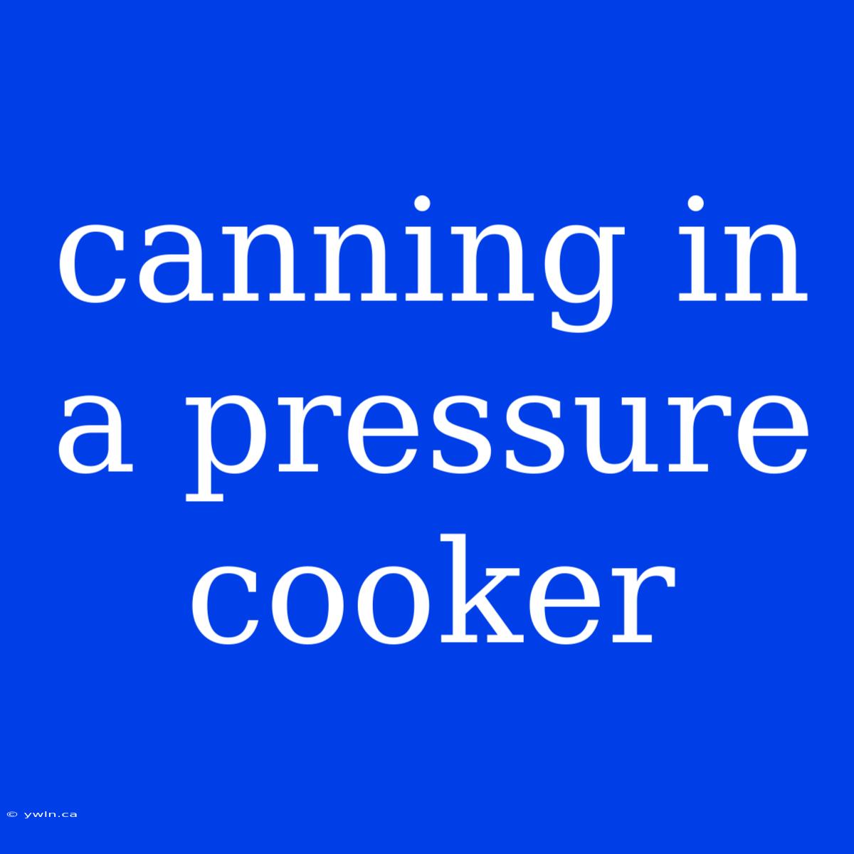 Canning In A Pressure Cooker