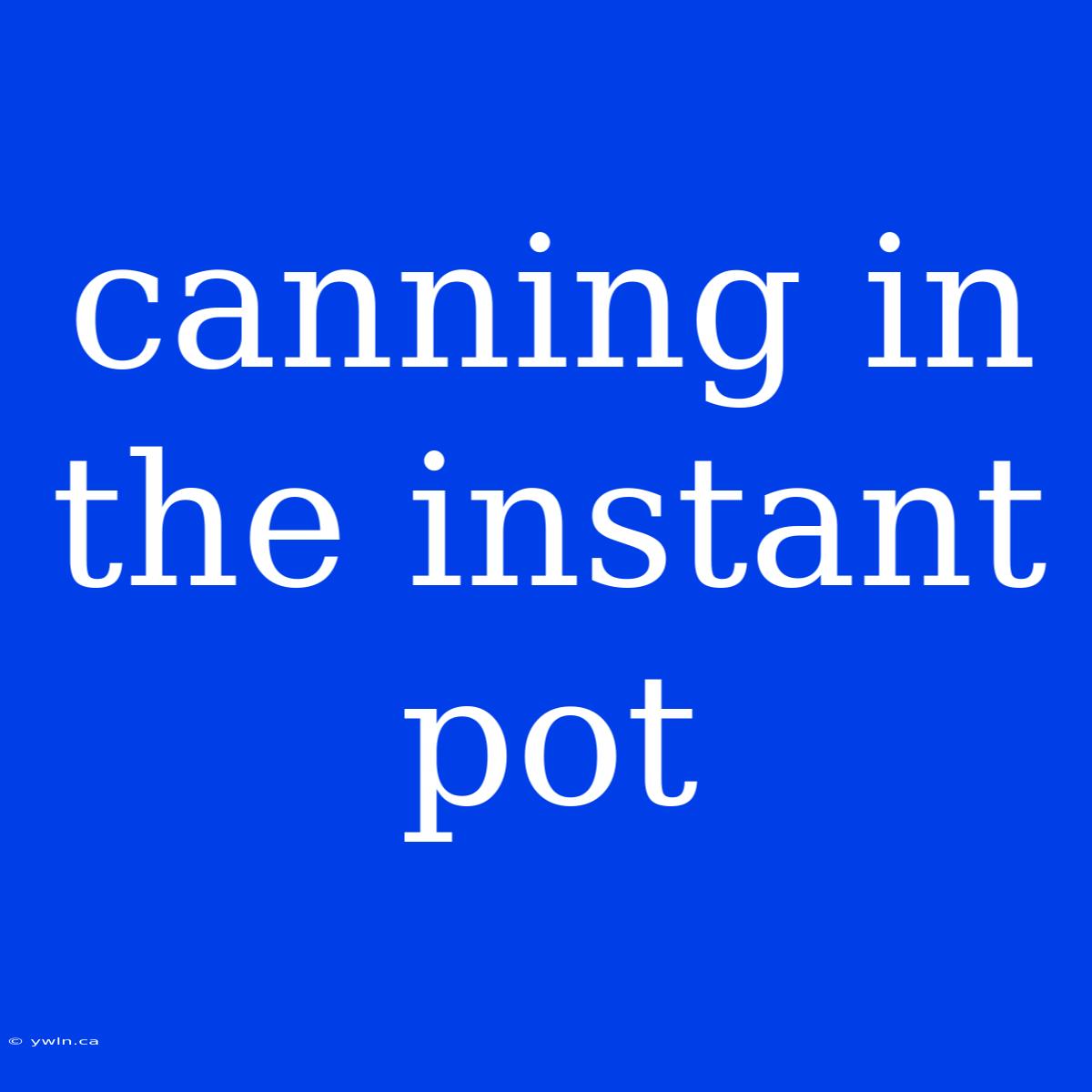 Canning In The Instant Pot