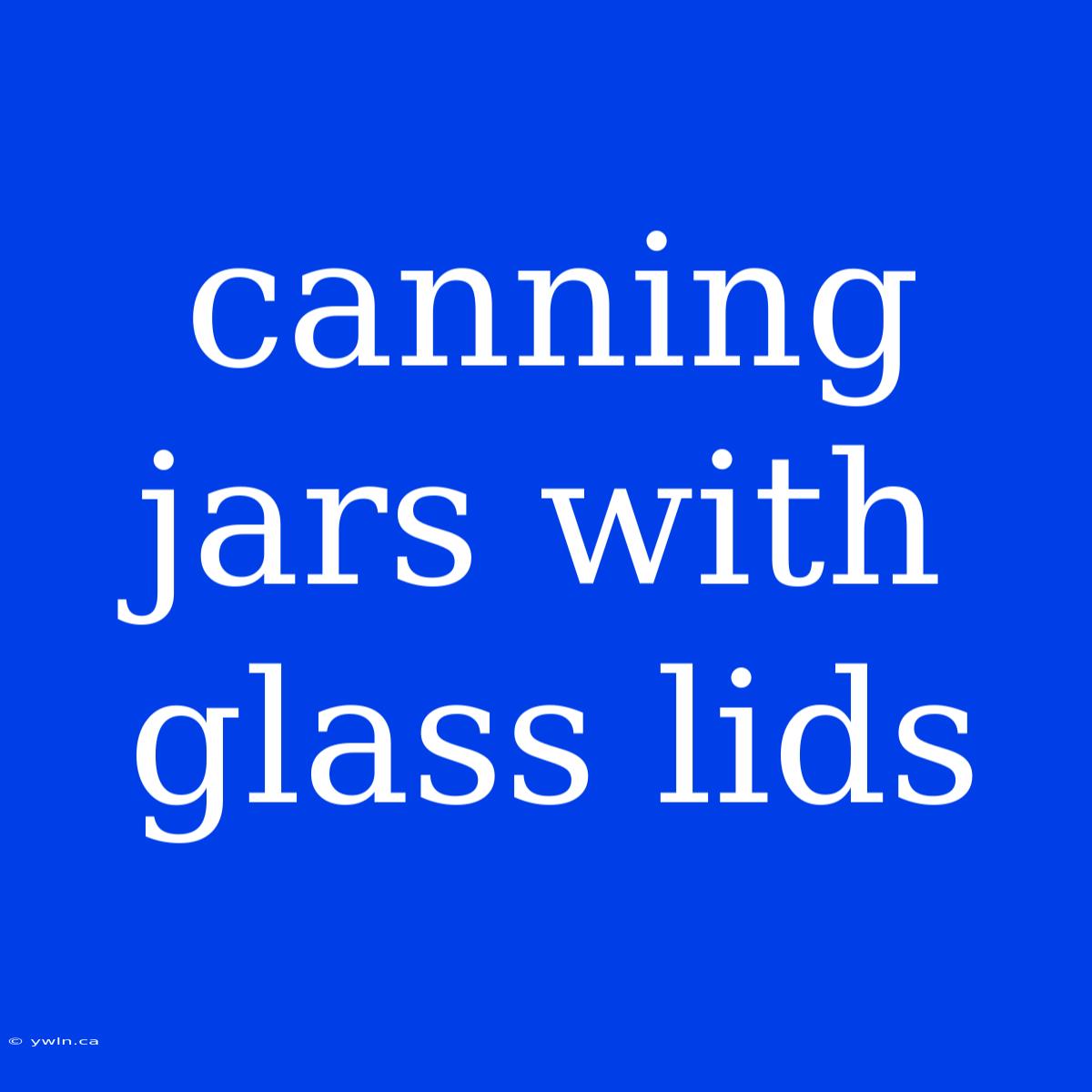 Canning Jars With Glass Lids