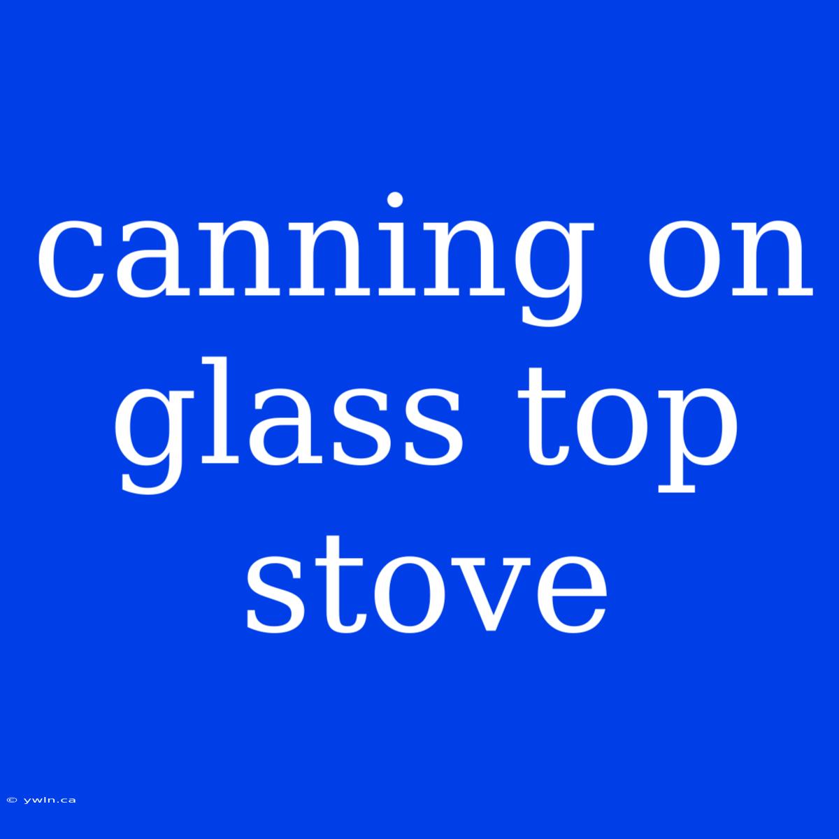 Canning On Glass Top Stove