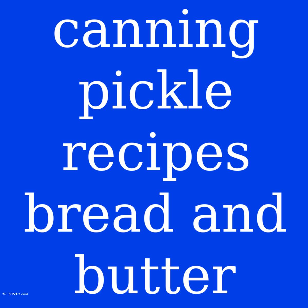 Canning Pickle Recipes Bread And Butter