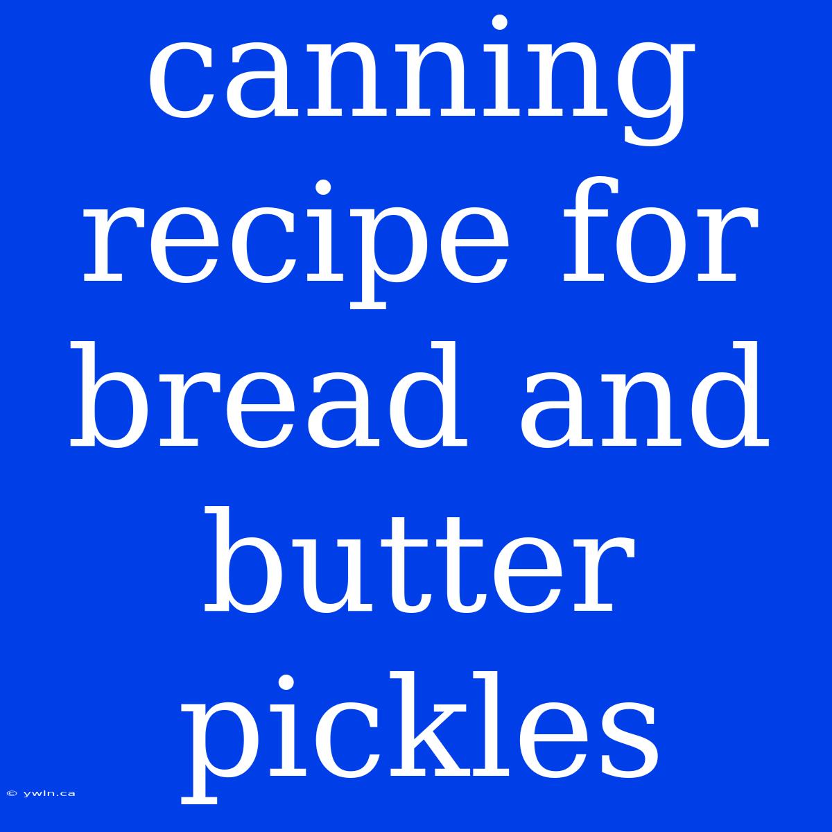 Canning Recipe For Bread And Butter Pickles