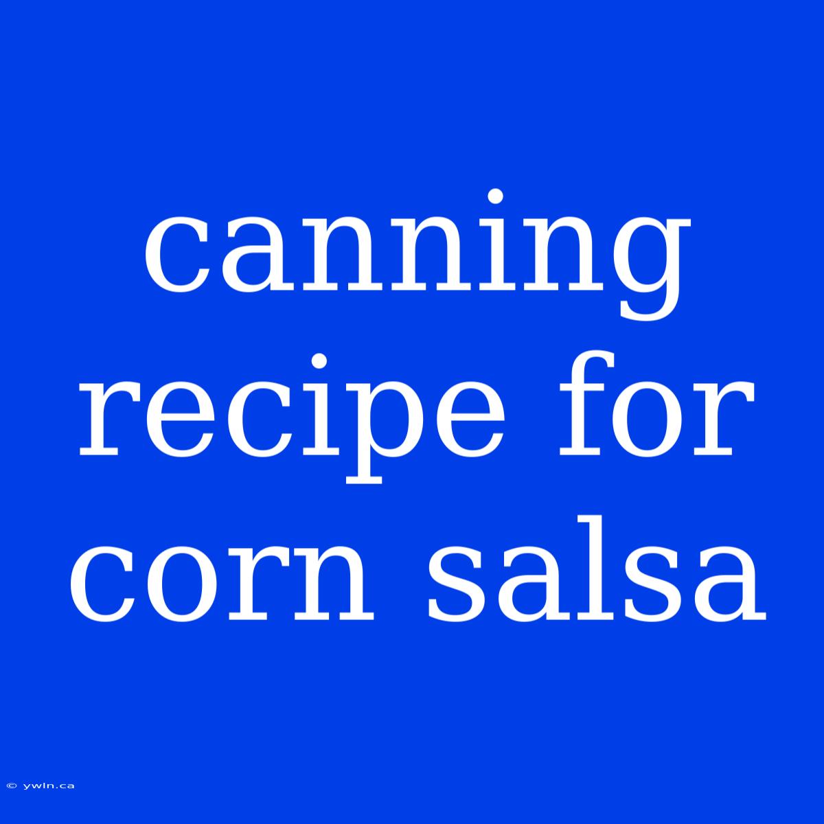 Canning Recipe For Corn Salsa