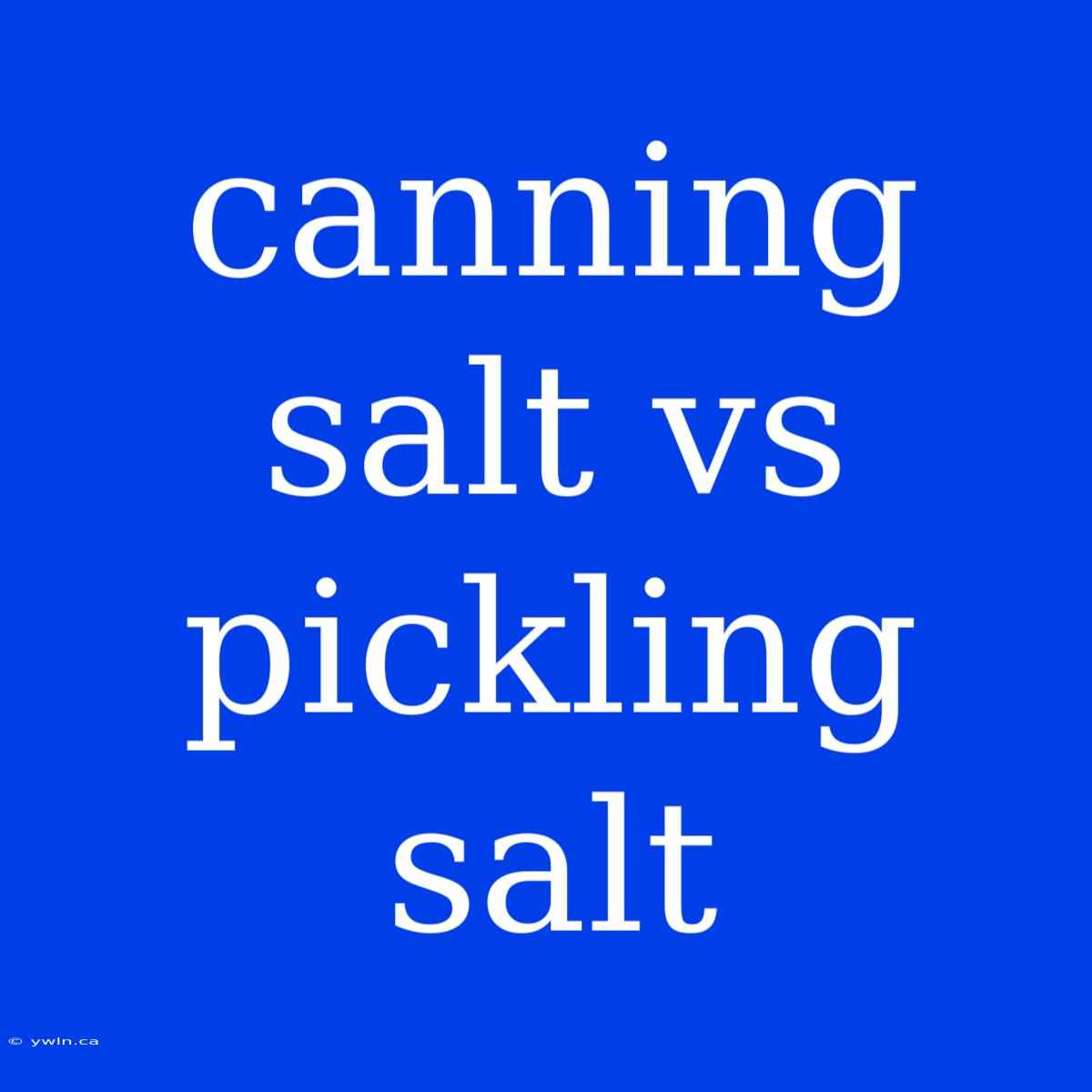 Canning Salt Vs Pickling Salt