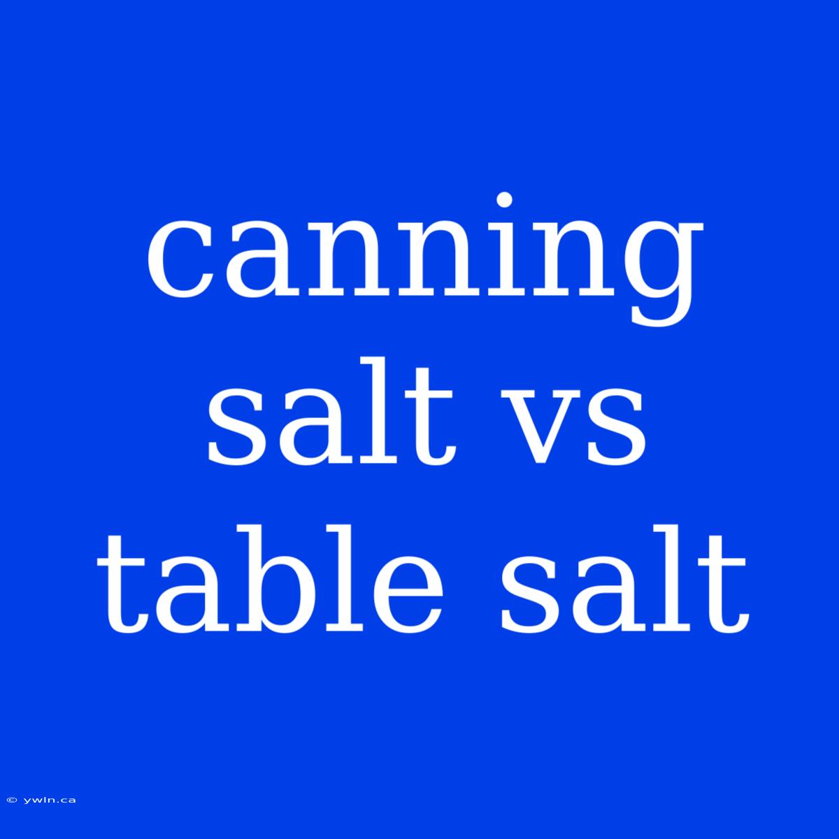 Canning Salt Vs Table Salt