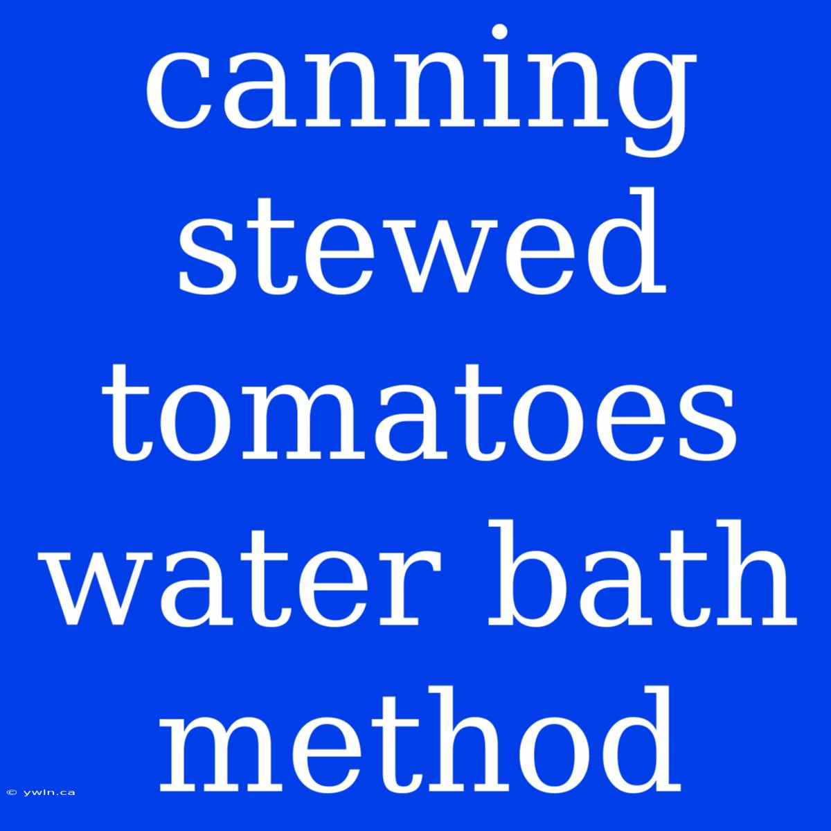 Canning Stewed Tomatoes Water Bath Method