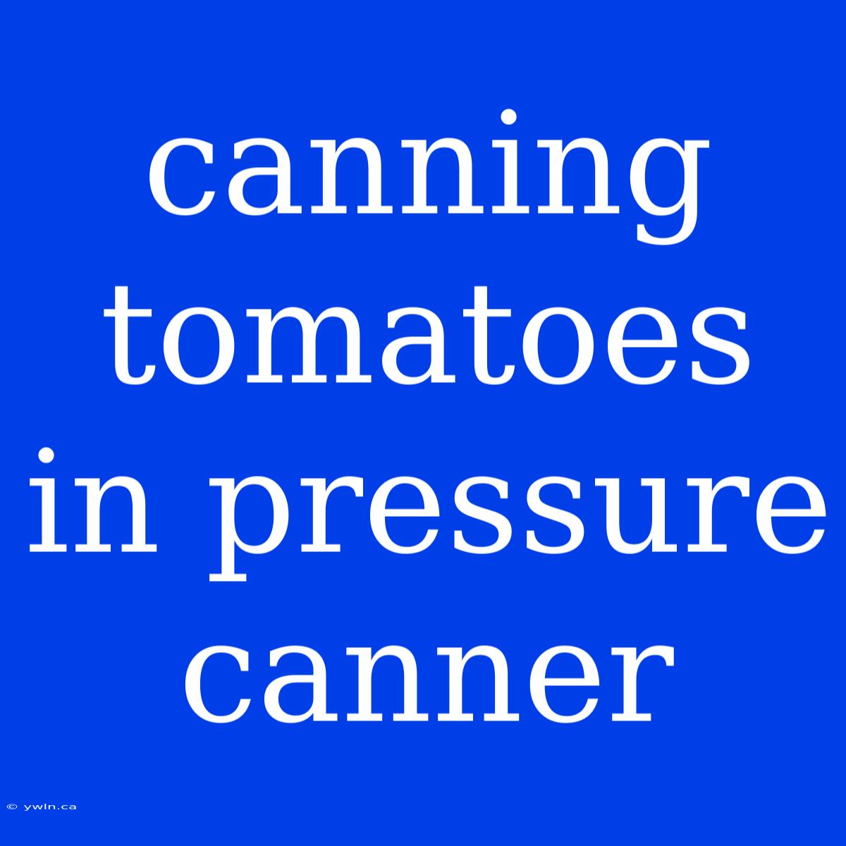 Canning Tomatoes In Pressure Canner