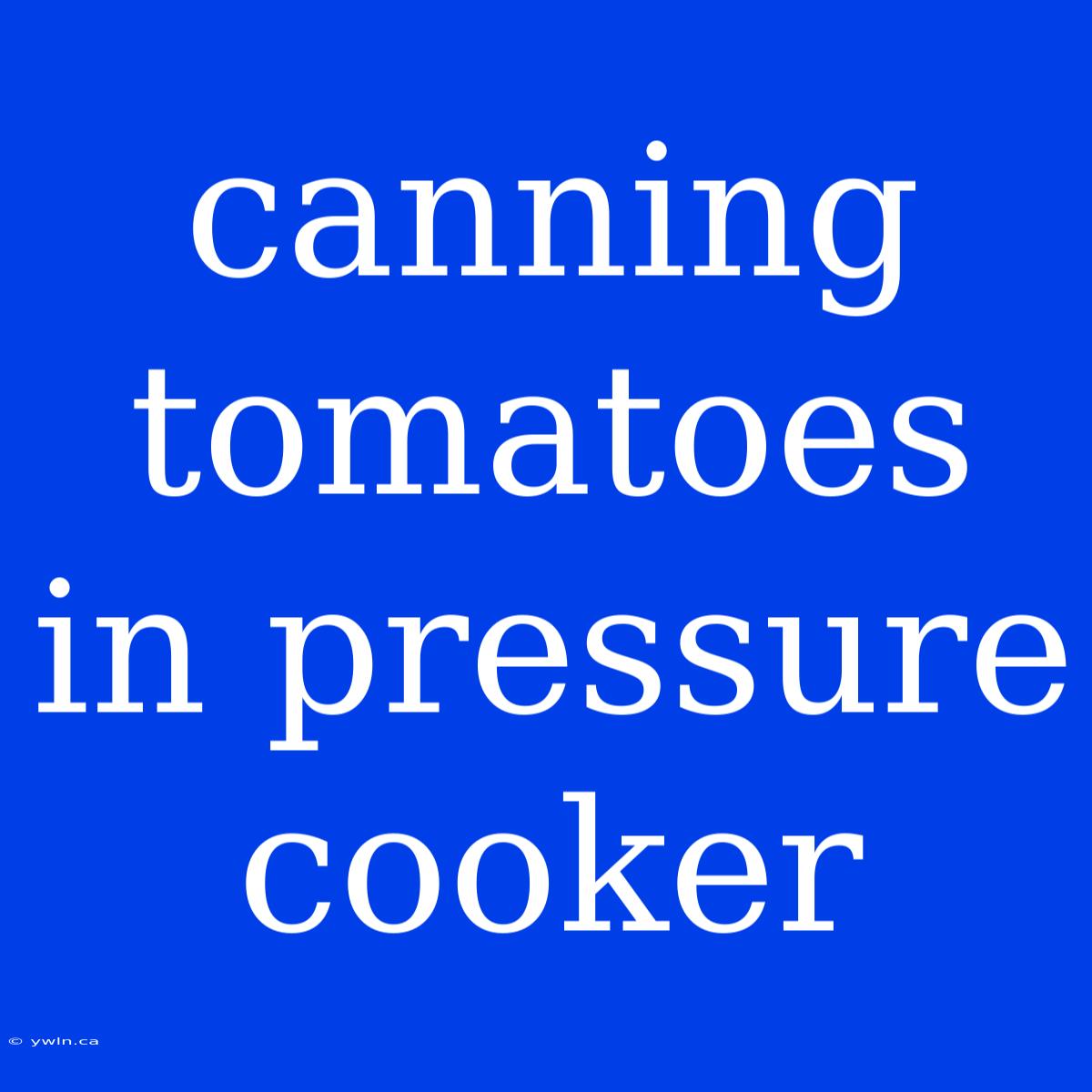 Canning Tomatoes In Pressure Cooker