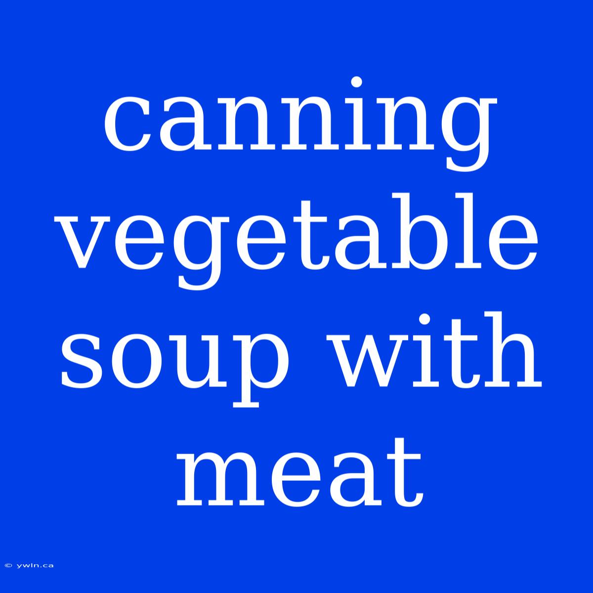 Canning Vegetable Soup With Meat