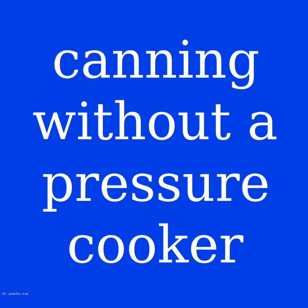 Canning Without A Pressure Cooker