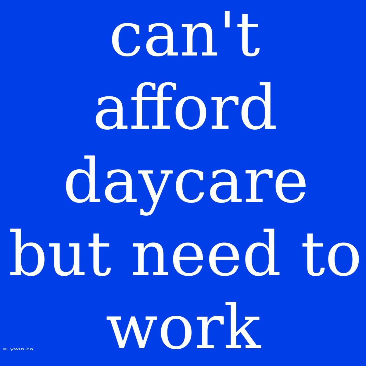 Can't Afford Daycare But Need To Work