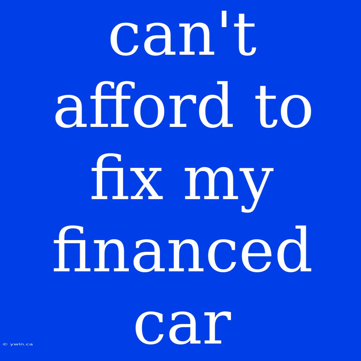 Can't Afford To Fix My Financed Car