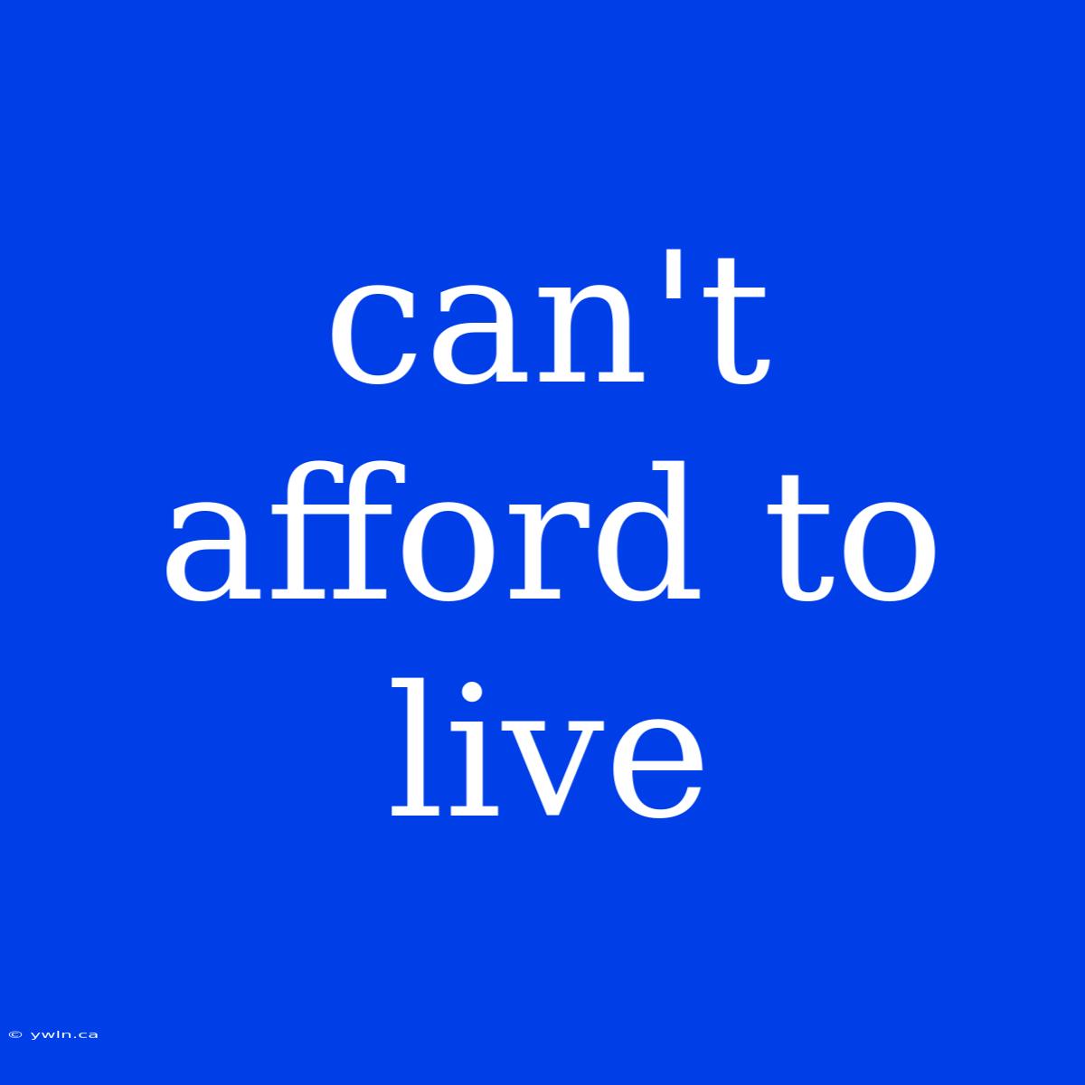 Can't Afford To Live