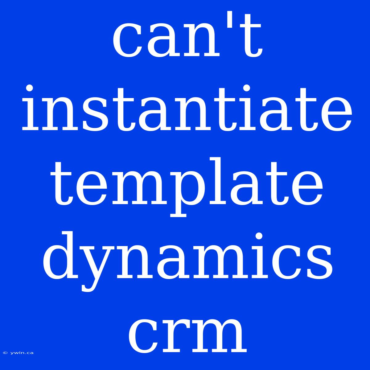 Can't Instantiate Template Dynamics Crm