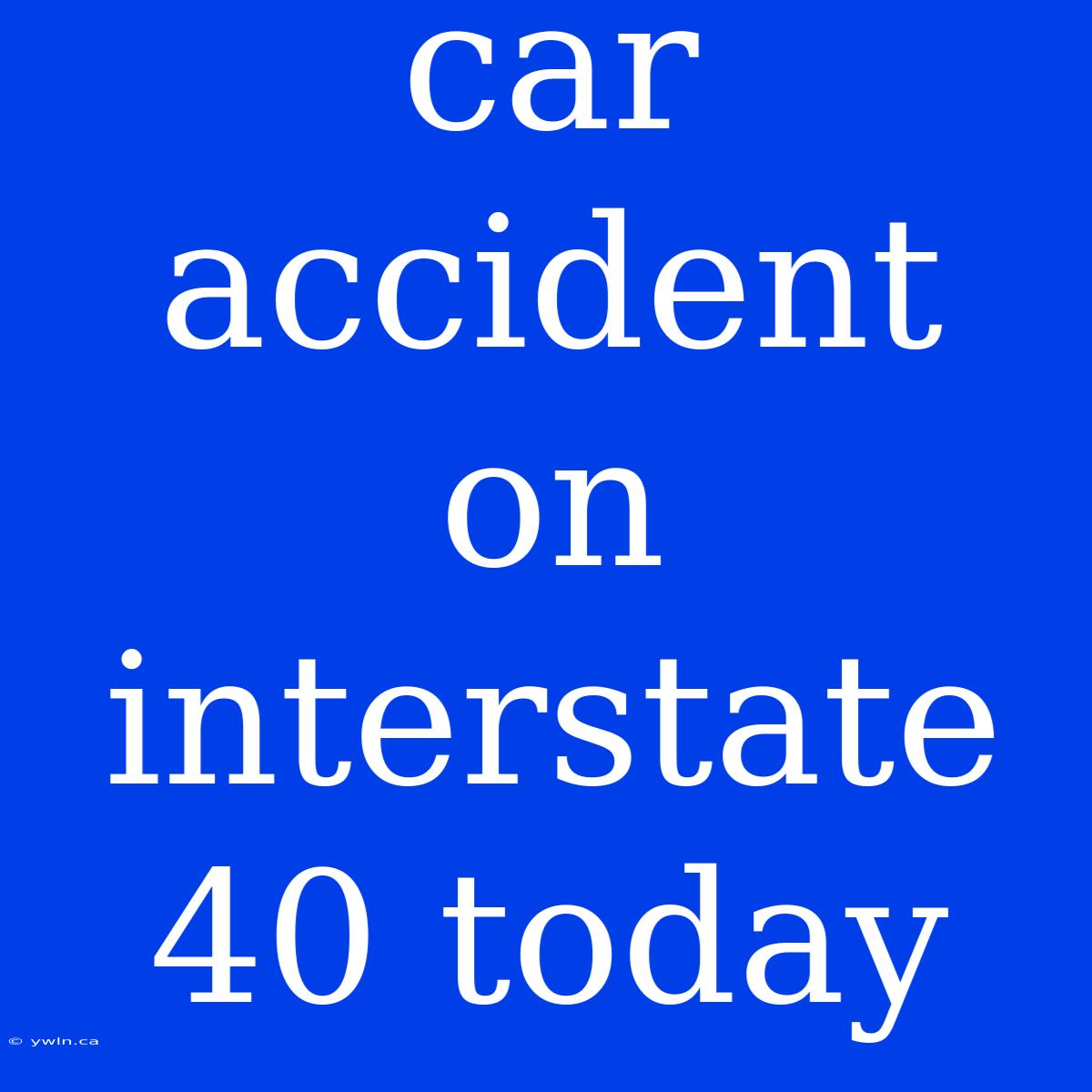 Car Accident On Interstate 40 Today