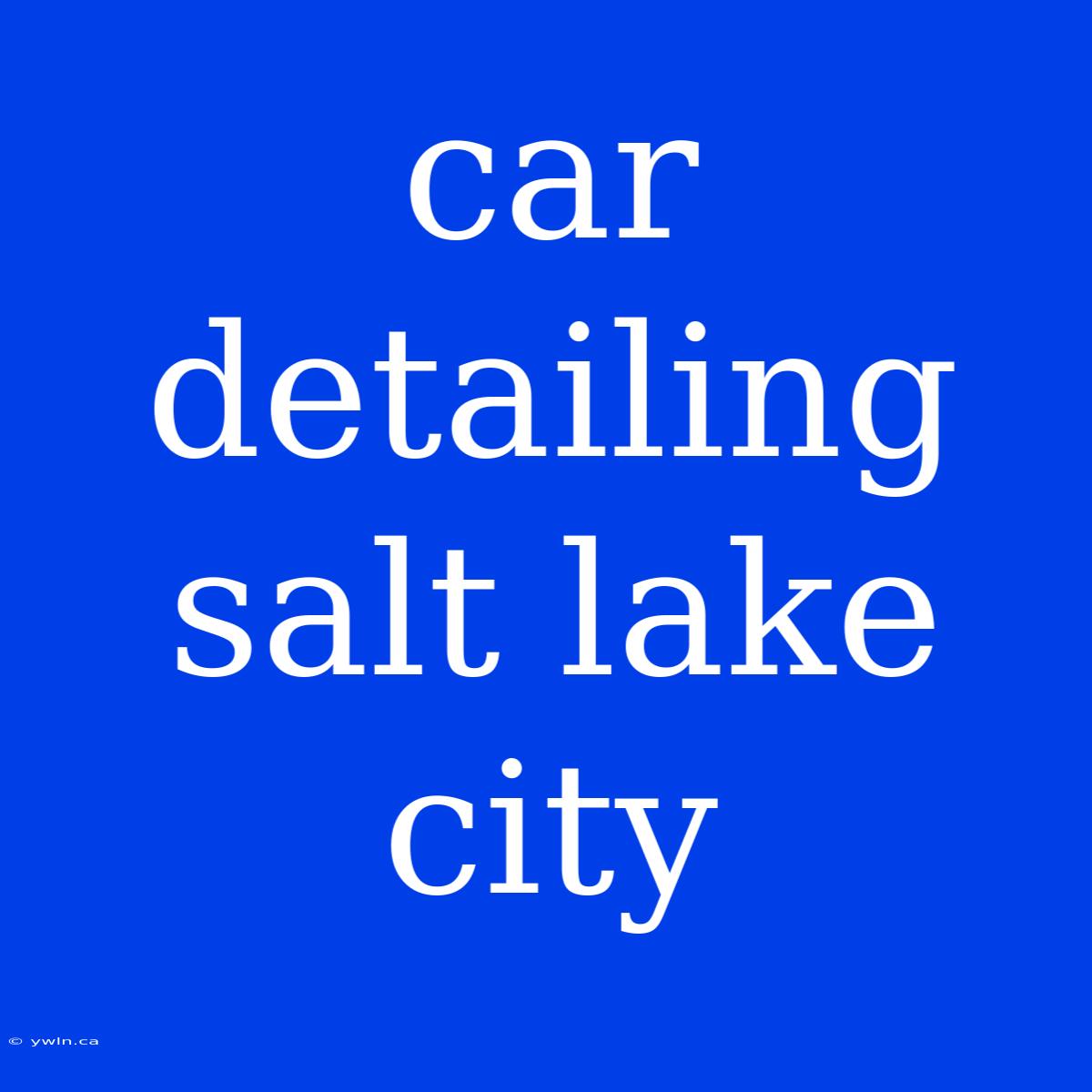 Car Detailing Salt Lake City