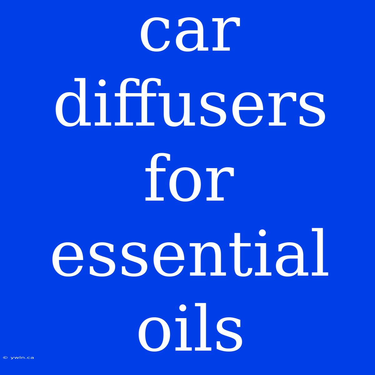 Car Diffusers For Essential Oils