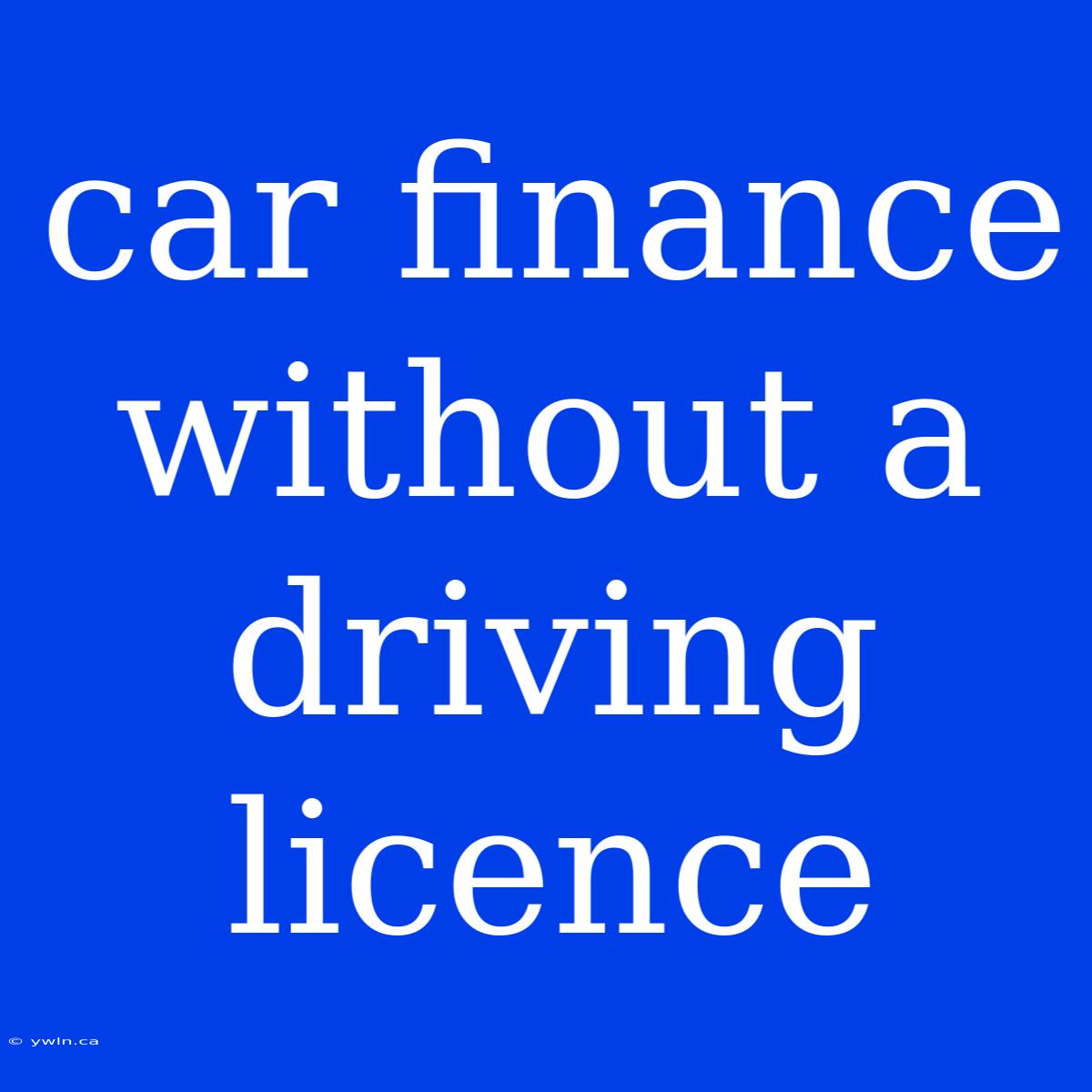 Car Finance Without A Driving Licence