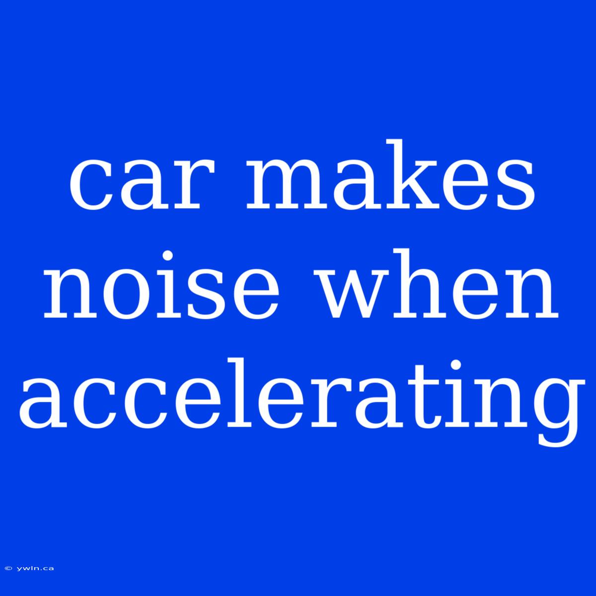 Car Makes Noise When Accelerating