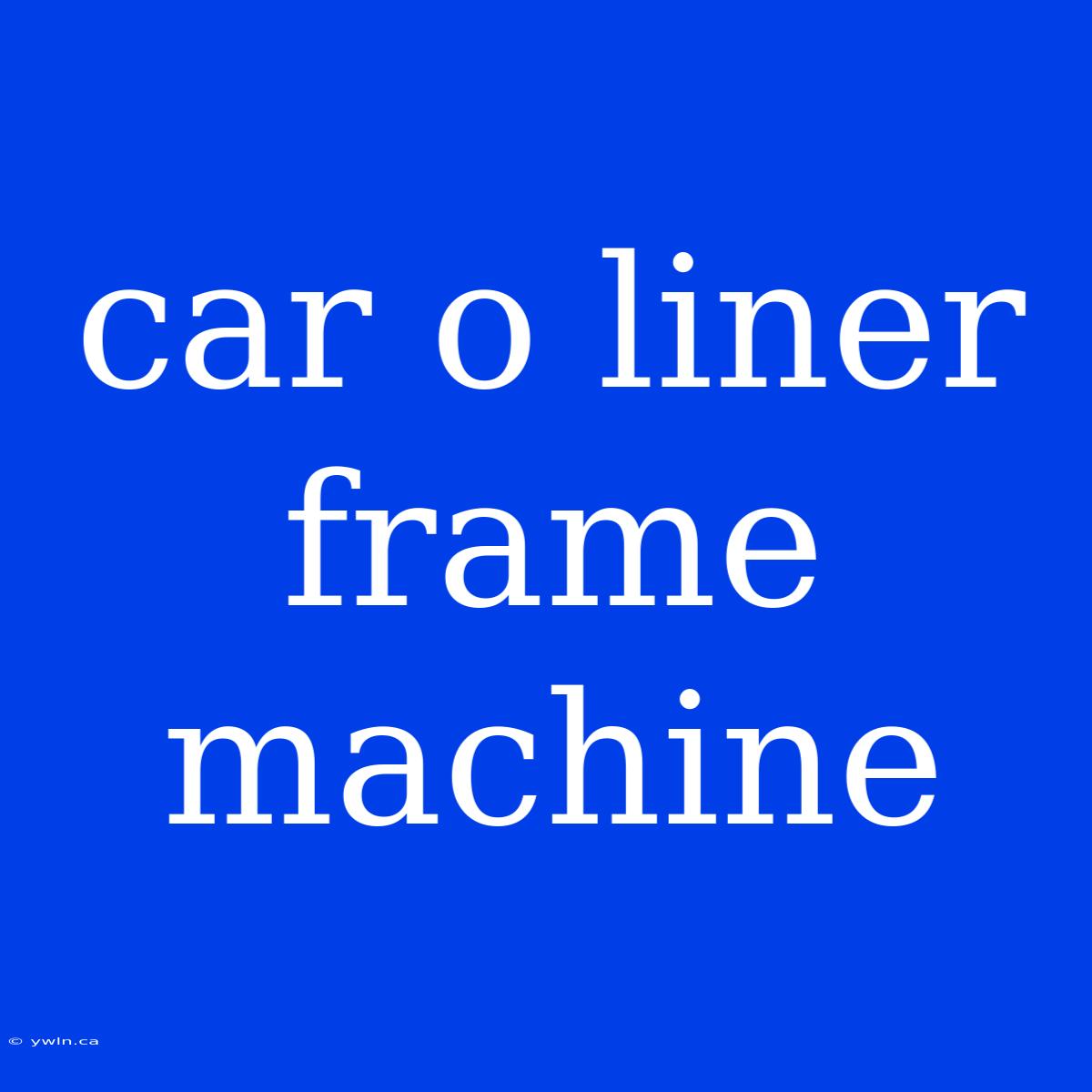 Car O Liner Frame Machine