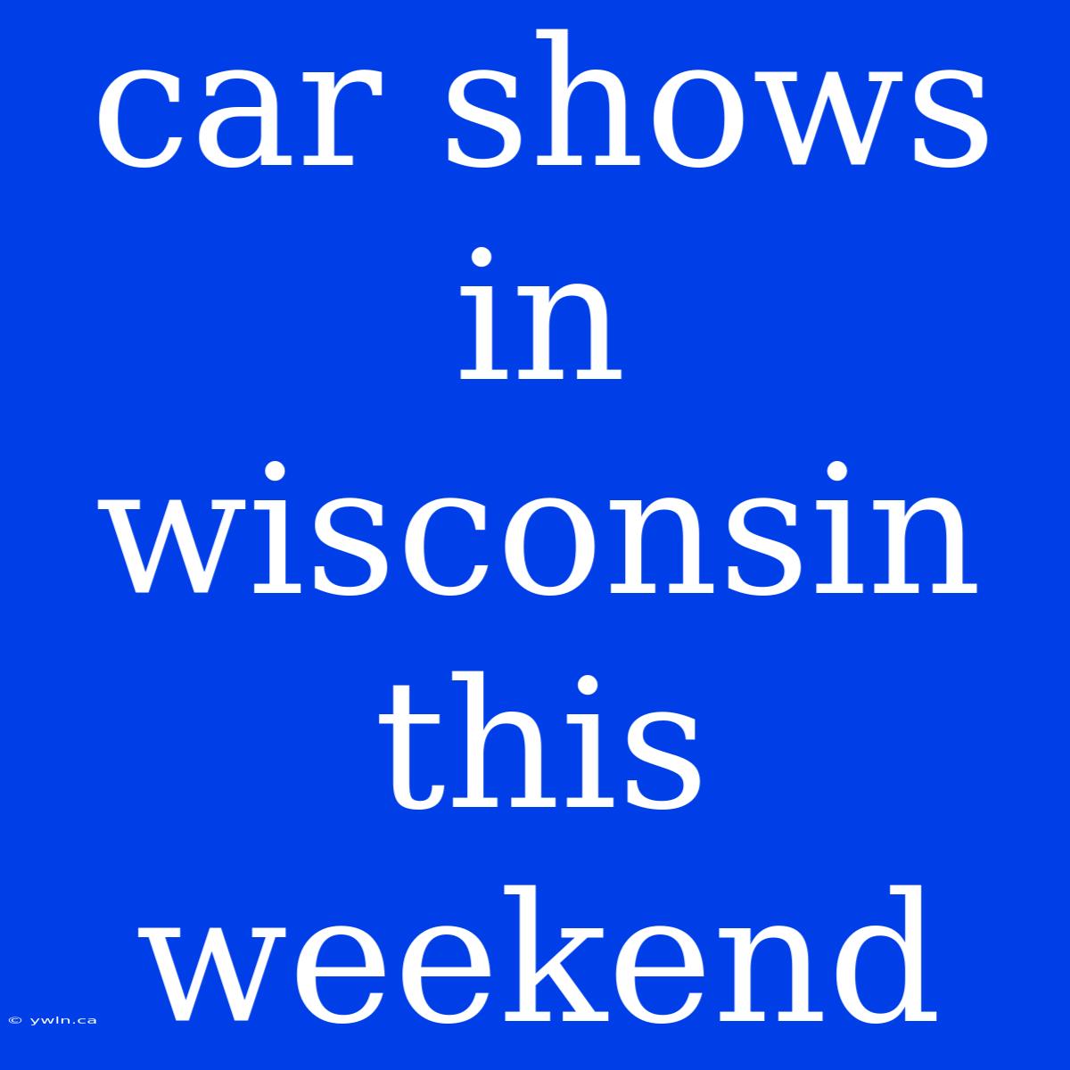 Car Shows In Wisconsin This Weekend