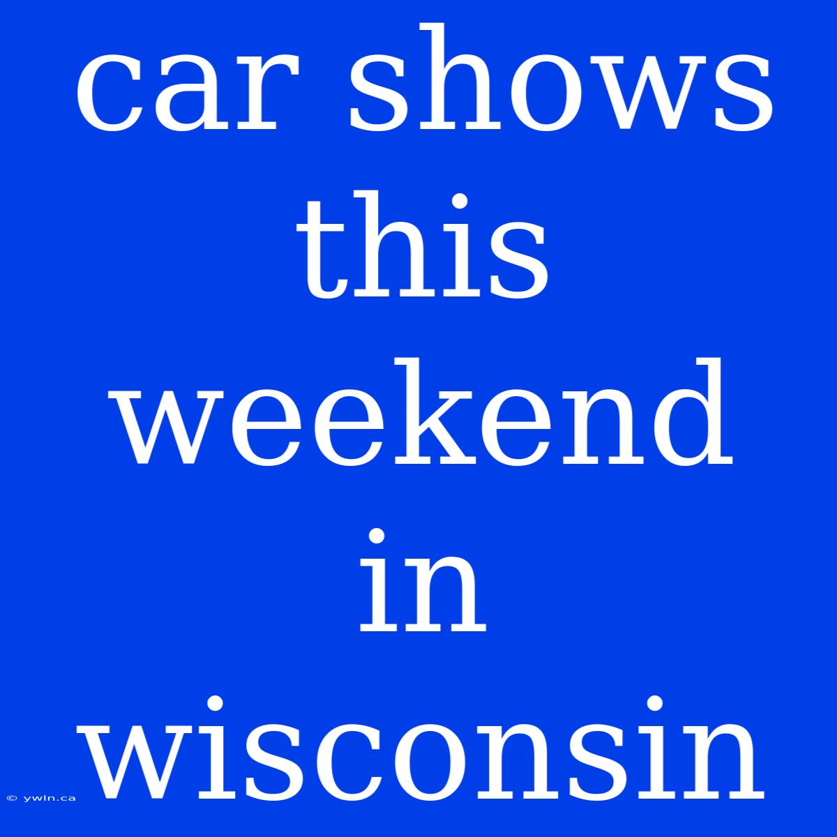 Car Shows This Weekend In Wisconsin