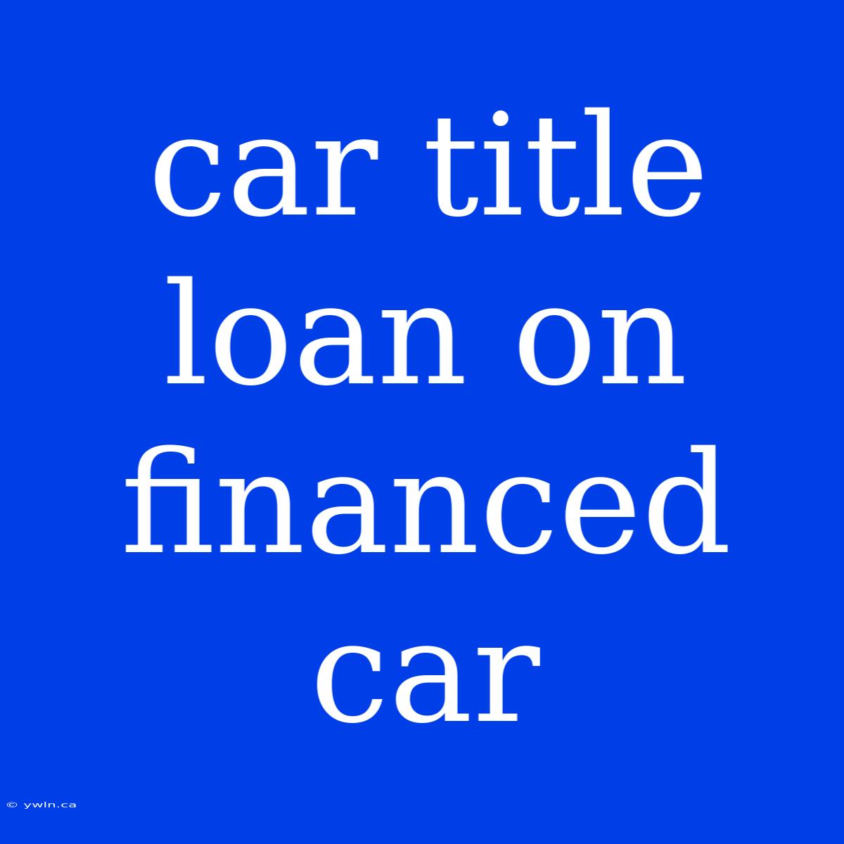 Car Title Loan On Financed Car