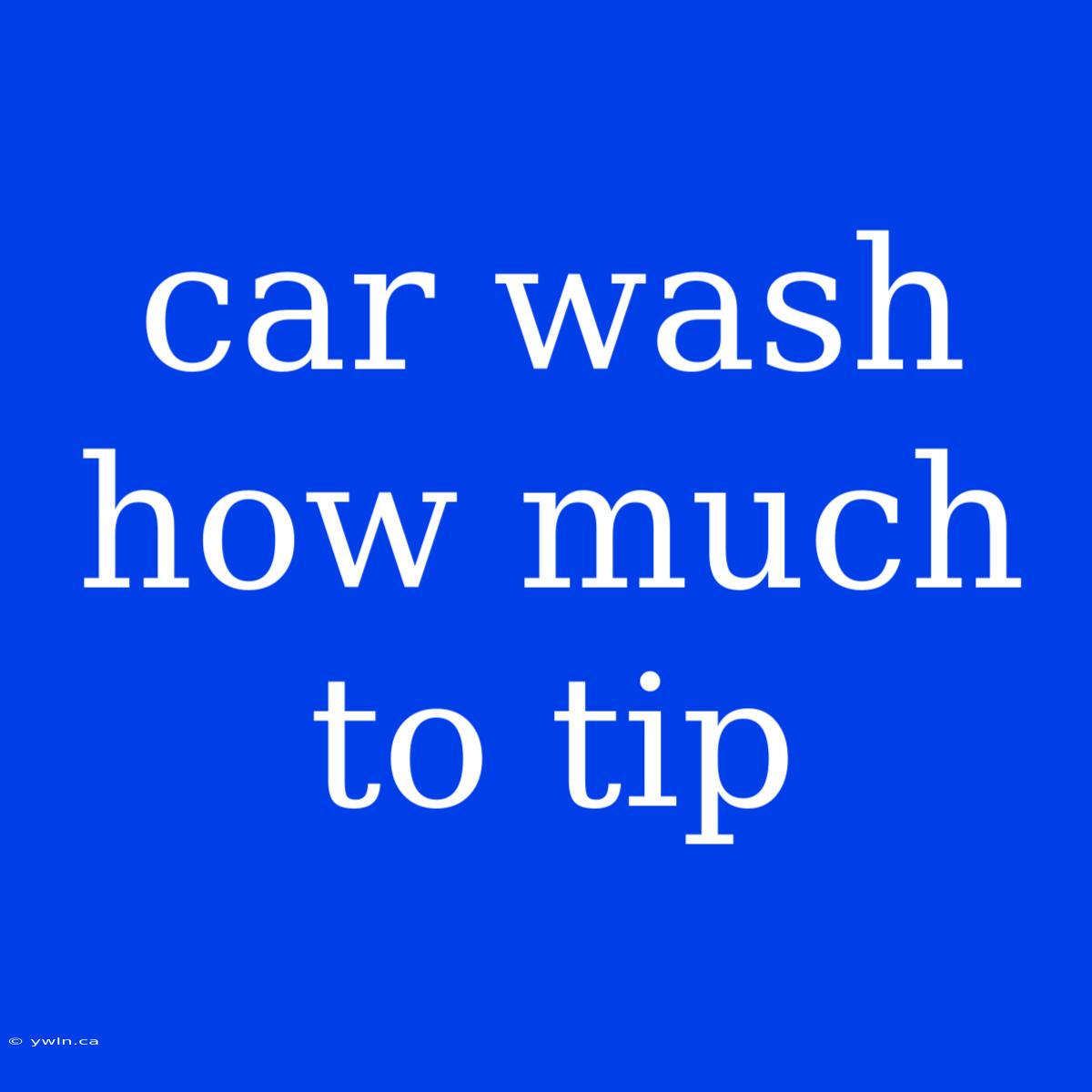 Car Wash How Much To Tip