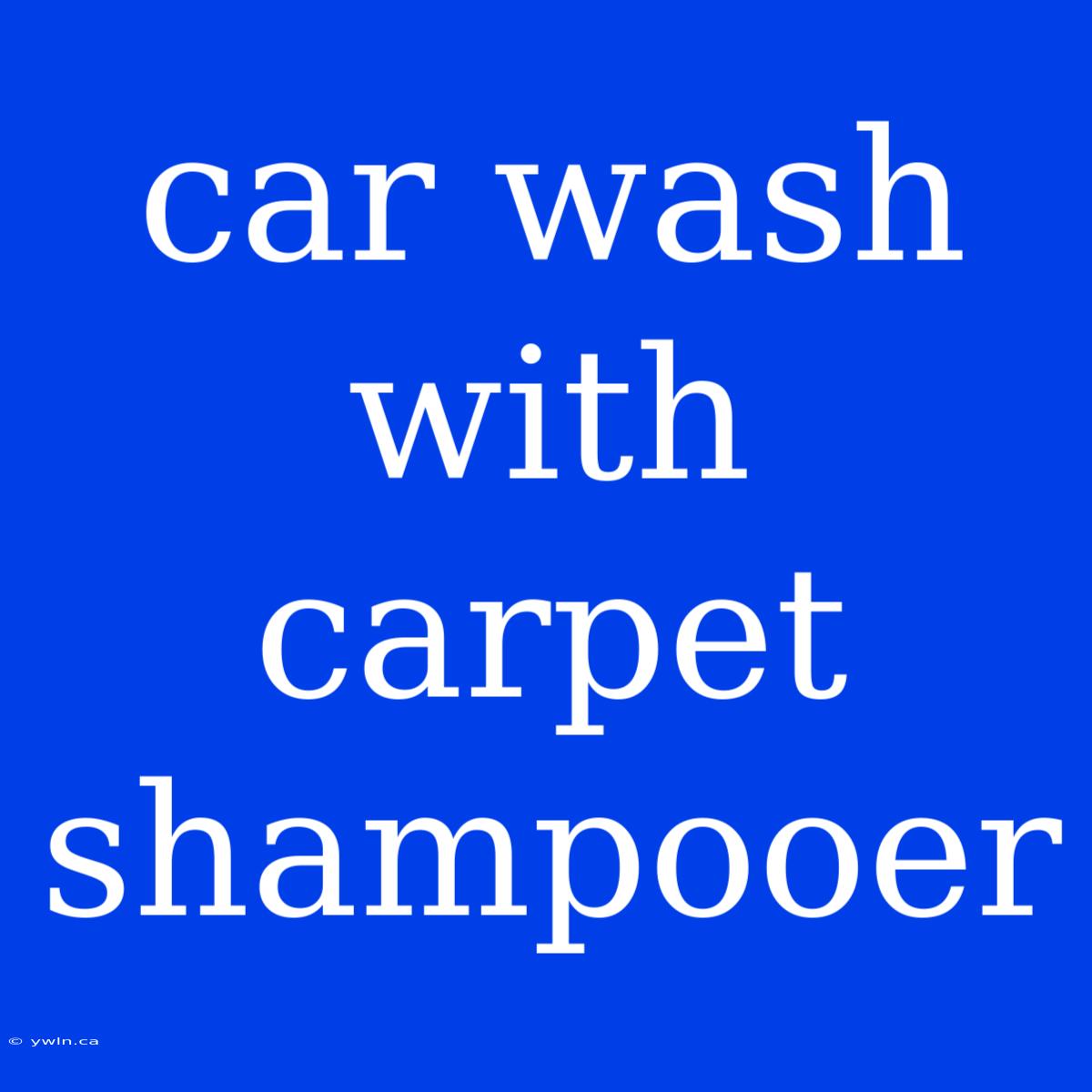 Car Wash With Carpet Shampooer