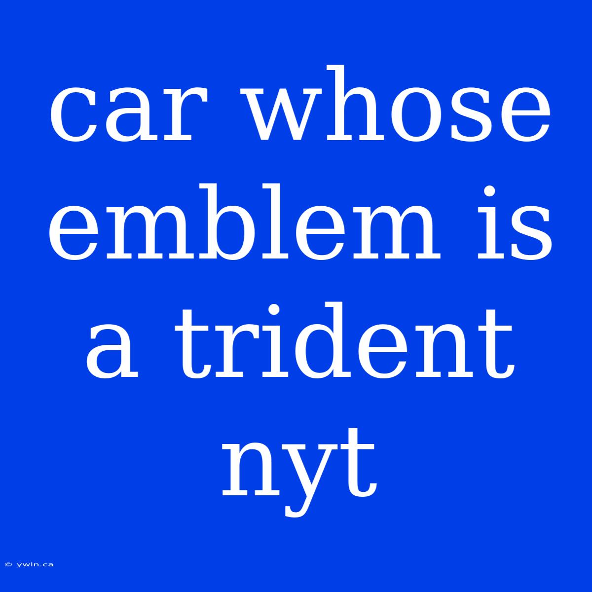 Car Whose Emblem Is A Trident Nyt