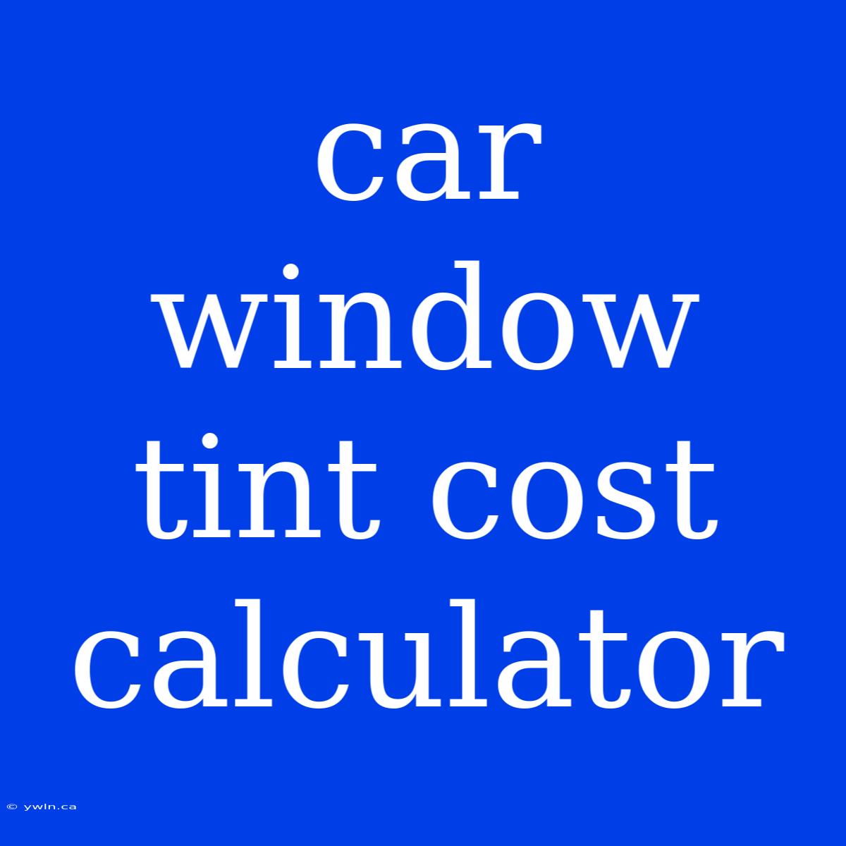 Car Window Tint Cost Calculator