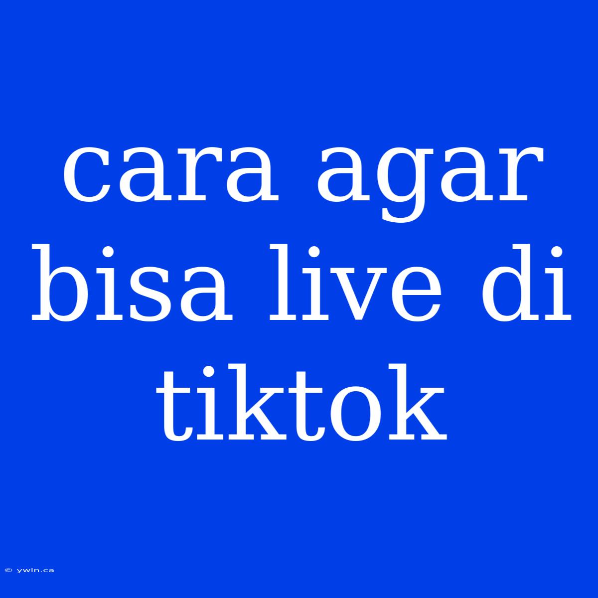 Cara Agar Bisa Live Di Tiktok