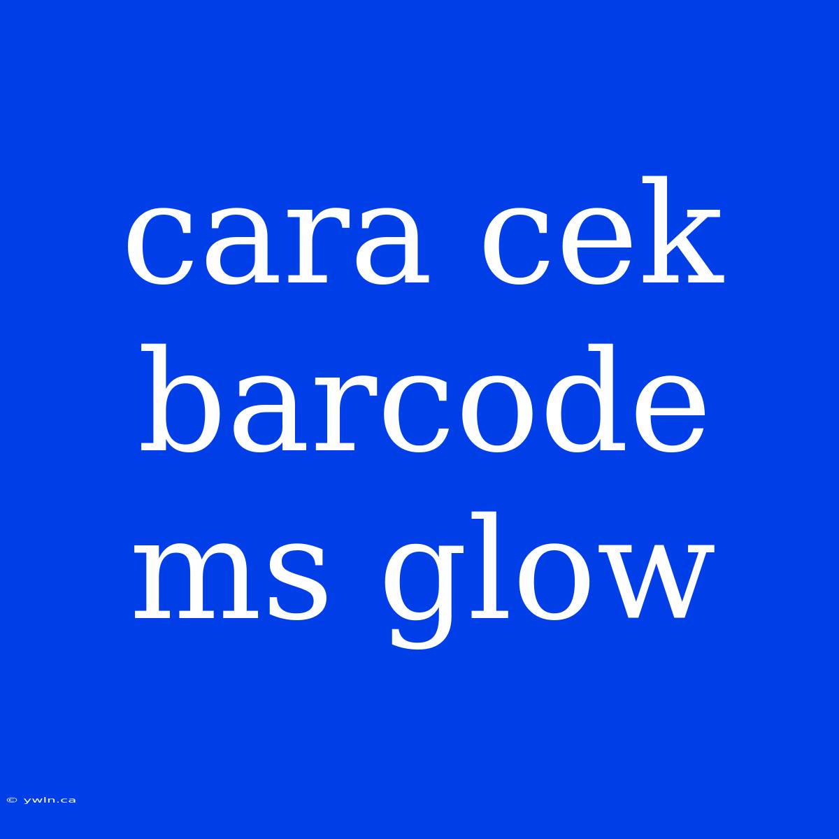 Cara Cek Barcode Ms Glow