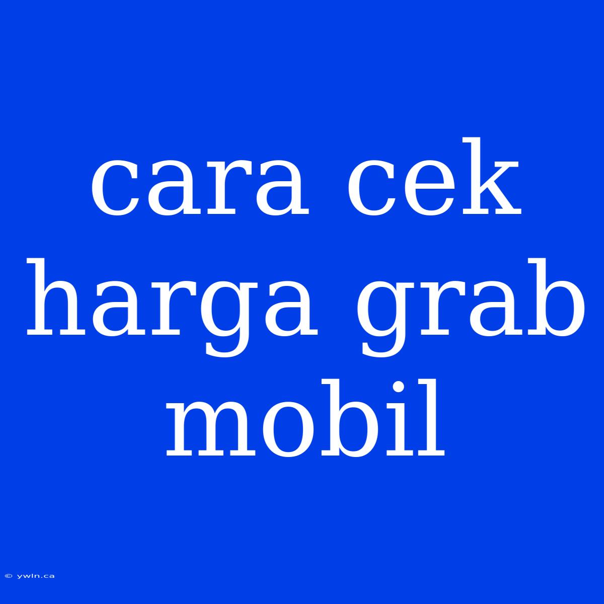 Cara Cek Harga Grab Mobil