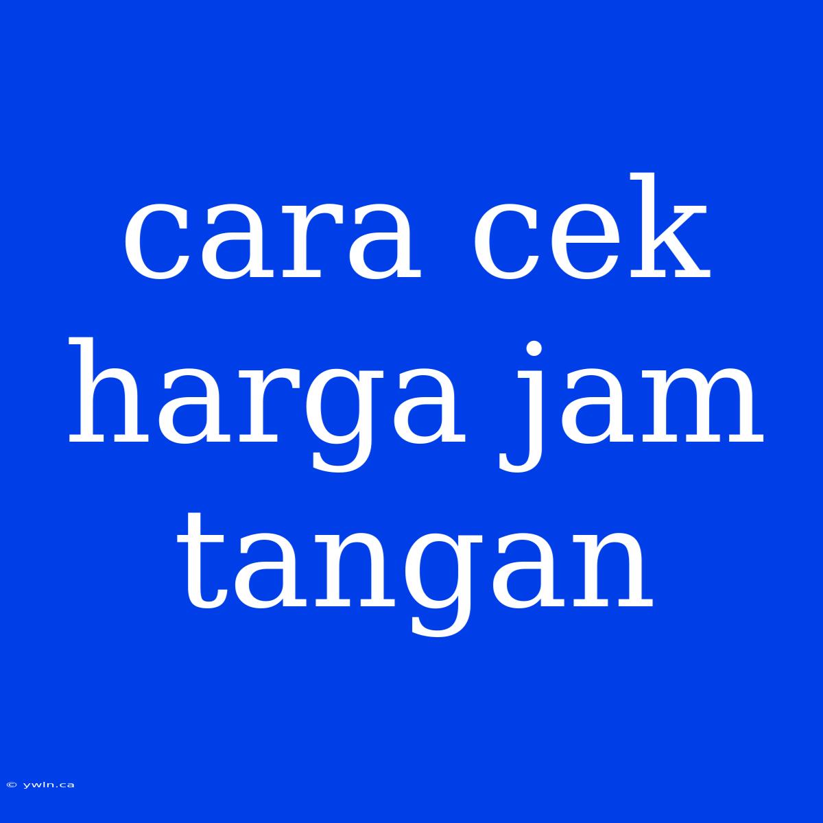 Cara Cek Harga Jam Tangan