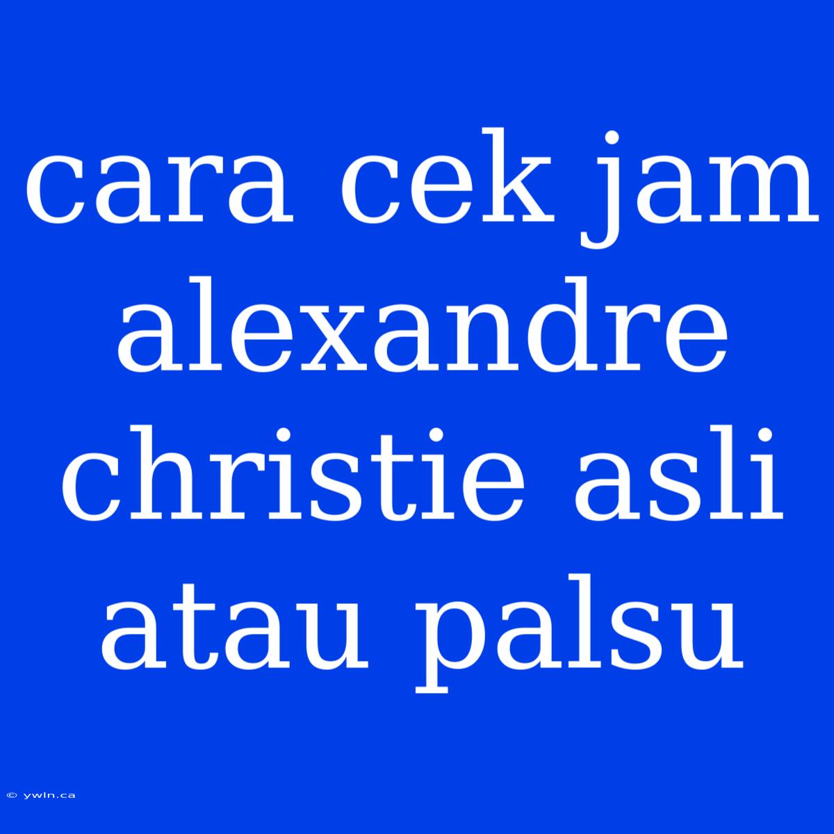 Cara Cek Jam Alexandre Christie Asli Atau Palsu