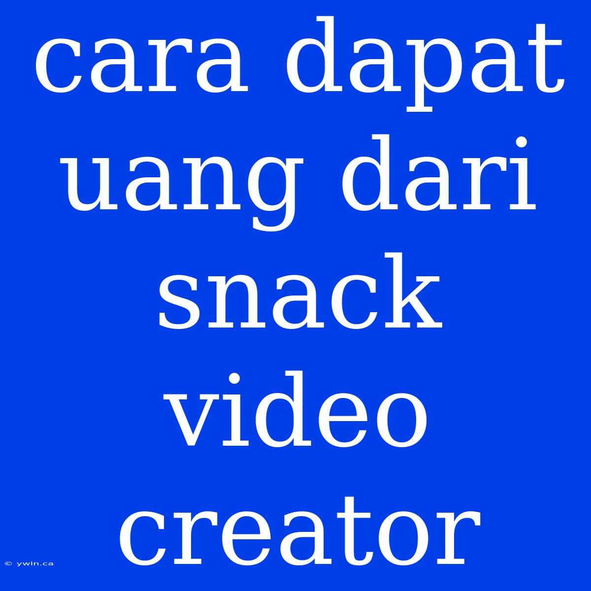 Cara Dapat Uang Dari Snack Video Creator