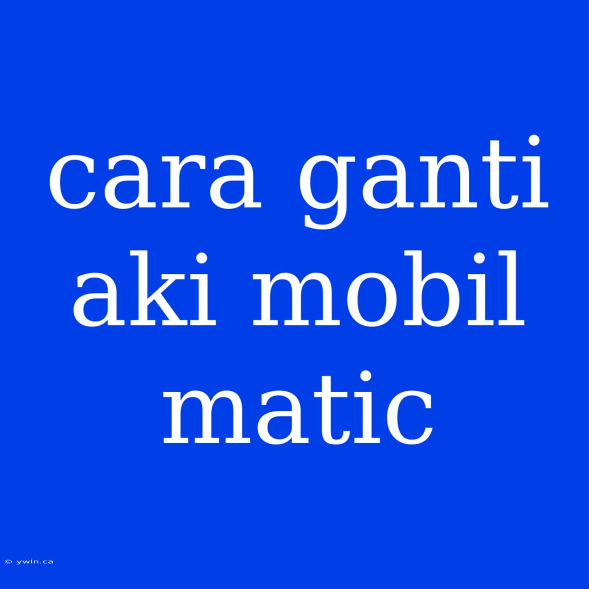 Cara Ganti Aki Mobil Matic