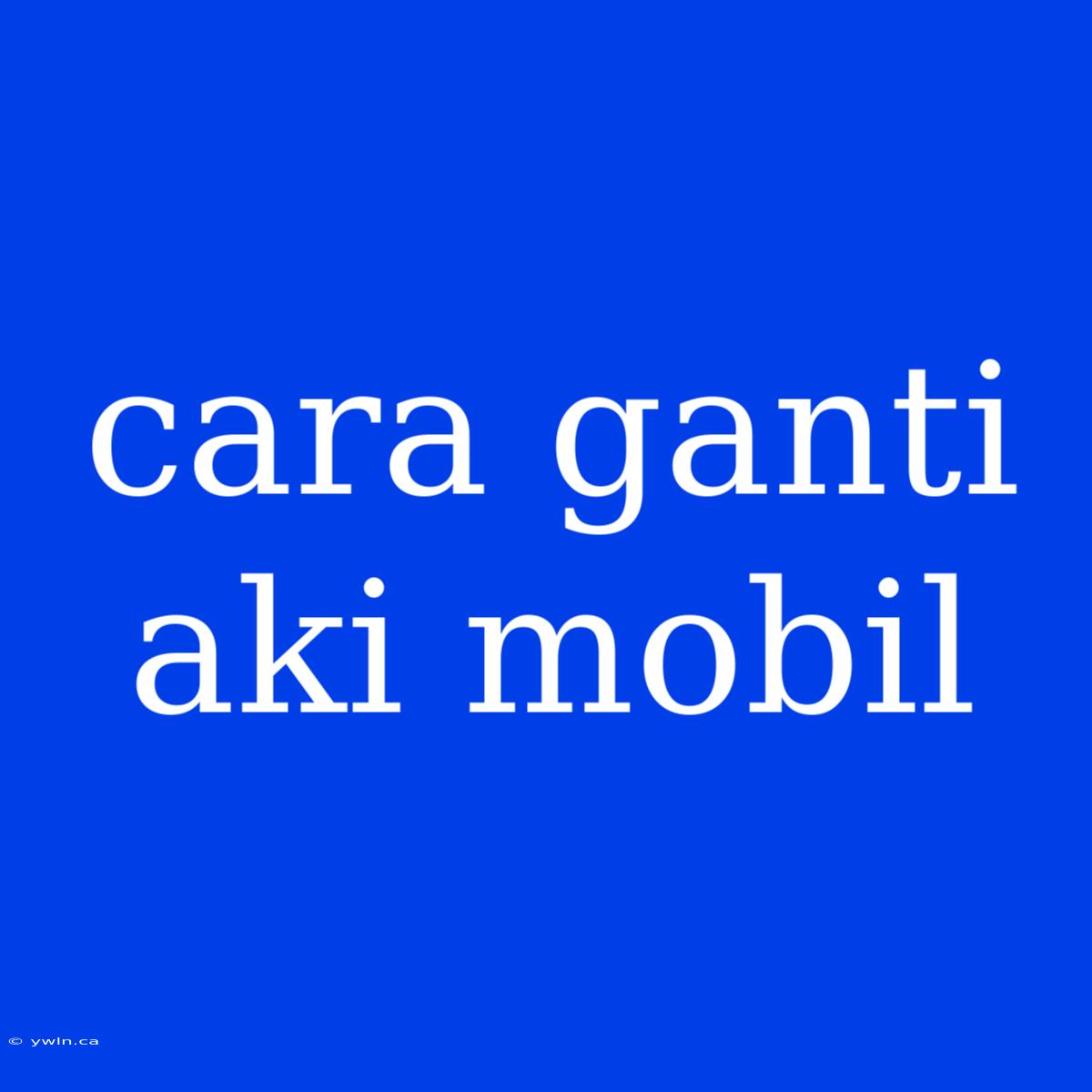 Cara Ganti Aki Mobil