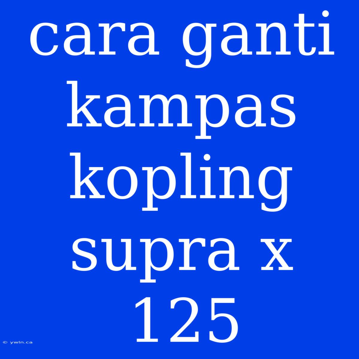 Cara Ganti Kampas Kopling Supra X 125