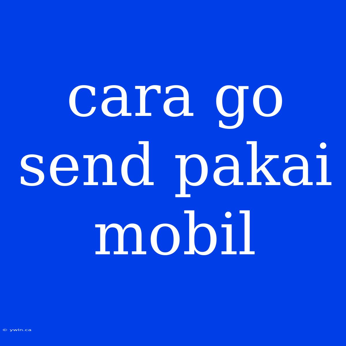 Cara Go Send Pakai Mobil