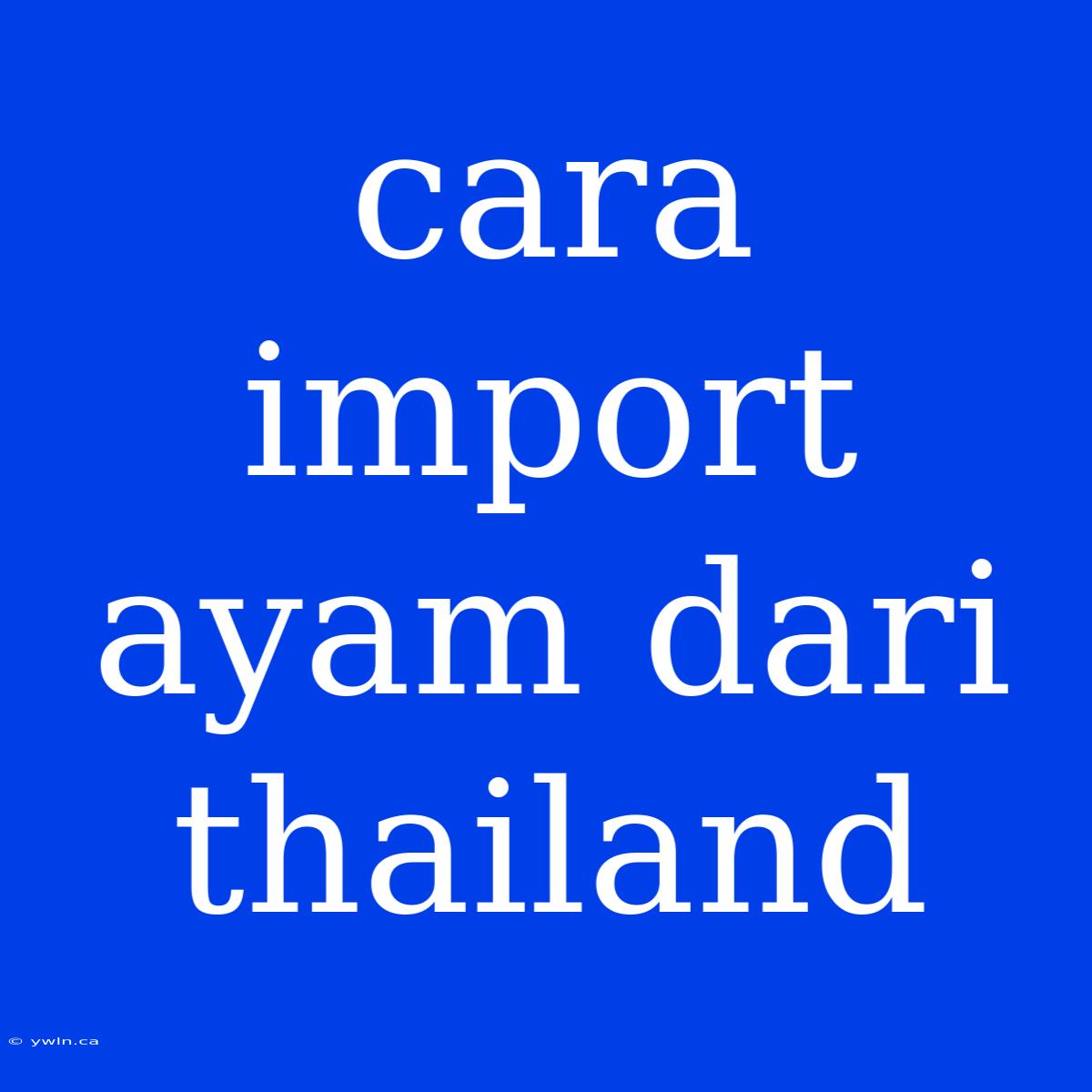 Cara Import Ayam Dari Thailand