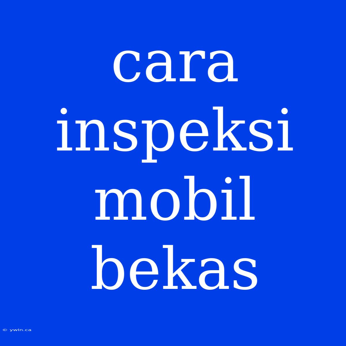 Cara Inspeksi Mobil Bekas