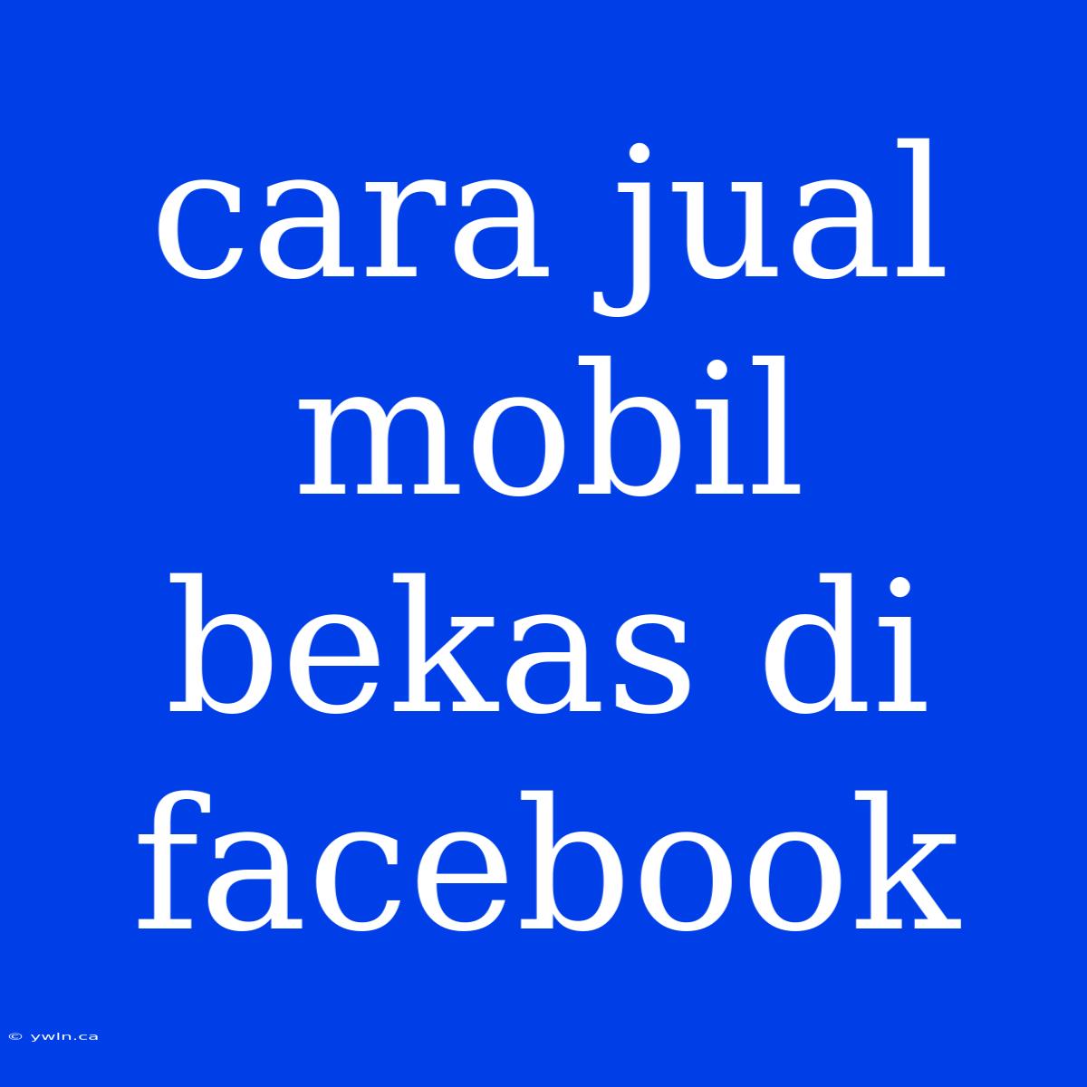 Cara Jual Mobil Bekas Di Facebook