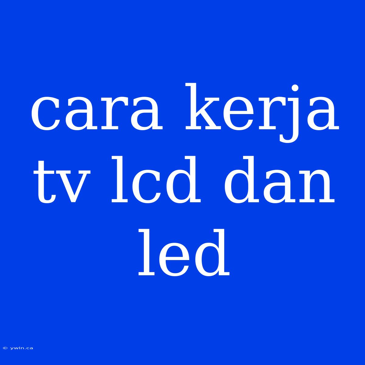 Cara Kerja Tv Lcd Dan Led