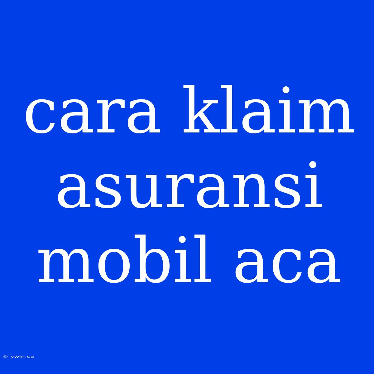 Cara Klaim Asuransi Mobil Aca